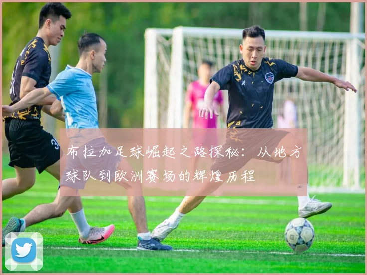 布拉加足球崛起之路探秘：从地方球队到欧洲赛场的辉煌历程