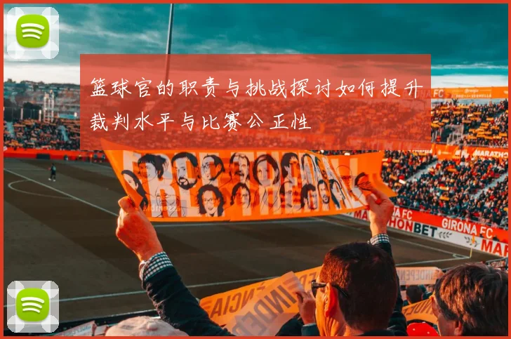 篮球官的职责与挑战探讨如何提升裁判水平与比赛公正性