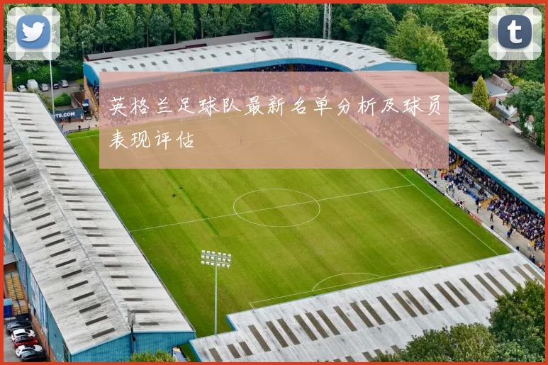 英格兰足球队最新名单分析及球员表现评估