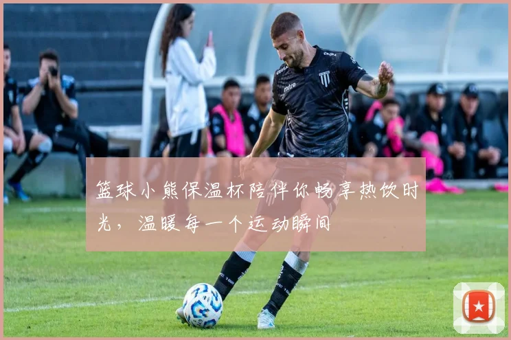 篮球小熊保温杯陪伴你畅享热饮时光，温暖每一个运动瞬间