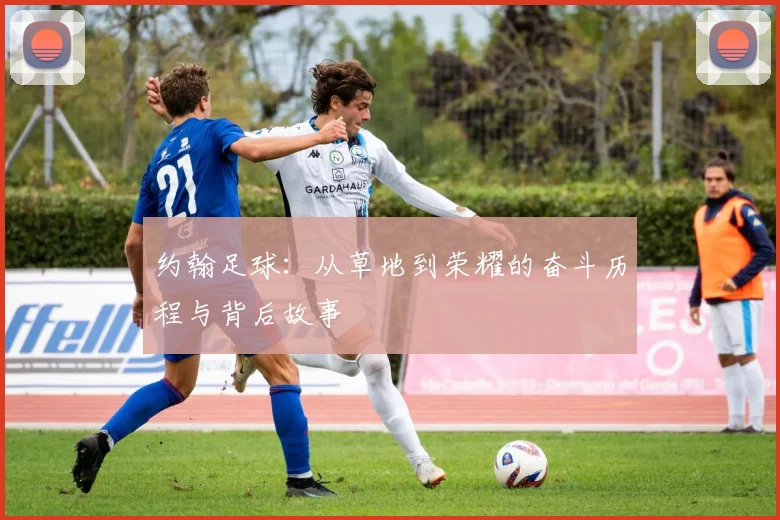 约翰足球：从草地到荣耀的奋斗历程与背后故事