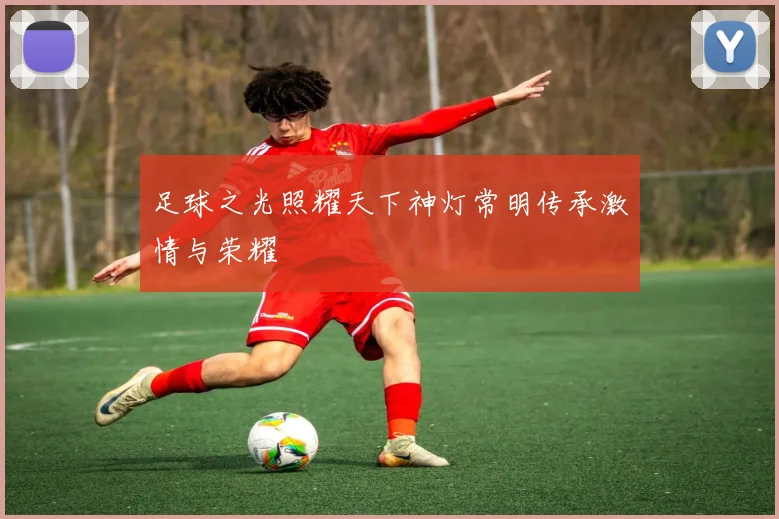 足球之光照耀天下神灯常明传承激情与荣耀